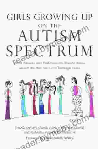 Girls Growing Up On The Autism Spectrum: What Parents And Professionals Should Know About The Pre Teen And Teenage Years