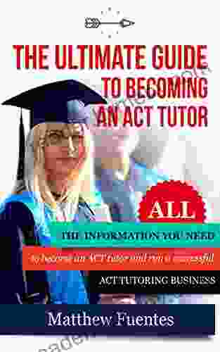 The Ultimate Guide To Becoming An ACT Tutor: All The Information You Need To Run A Successful ACT Tutoring Business