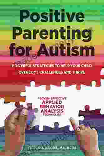 Positive Parenting For Autism: Powerful Strategies To Help Your Child Overcome Challenges And Thrive