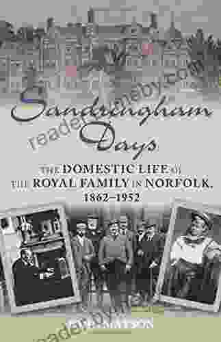 Sandringham Days: The Domestic Life Of The Royal Family In Norfolk 1862 1952