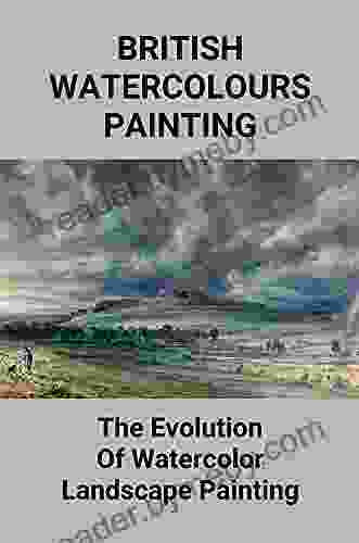 British Watercolours Painting: The Evolution Of Watercolour Landscape Painting: British Watercolor Painting