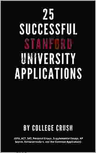 25 Successful Stanford University Applications: Applications From Admitted College Students (GPA ACT SAT Essays AP Scores Extracurriculars And The College Students (GPA ACT SAT Ess)