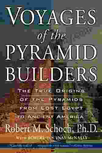 Voyages Of The Pyramid Builders: The True Origins Of The Pyramids From Lost Egypt To Ancient America